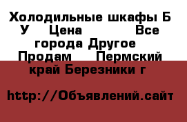 Холодильные шкафы Б/У  › Цена ­ 9 000 - Все города Другое » Продам   . Пермский край,Березники г.